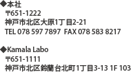 〒651-1222 神戸市北区大原3丁目17-1 TEL&FAX:078-583-8217 Mobille:090-8935-0194 E-mail:info@kamala.me